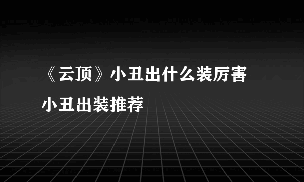 《云顶》小丑出什么装厉害 小丑出装推荐