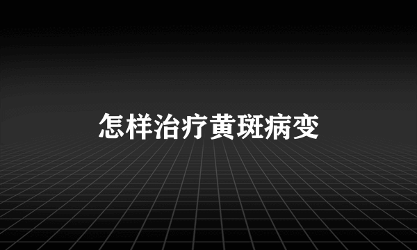 怎样治疗黄斑病变