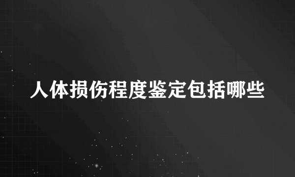 人体损伤程度鉴定包括哪些