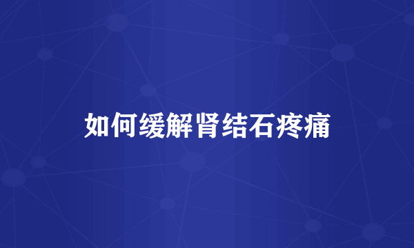 如何缓解肾结石疼痛