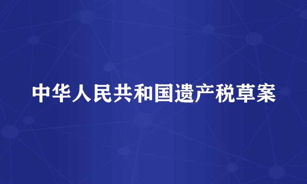 中华人民共和国遗产税草案