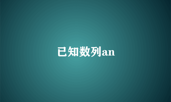 已知数列an