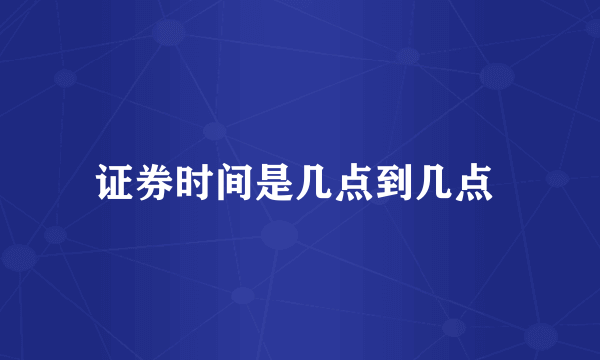 证券时间是几点到几点 