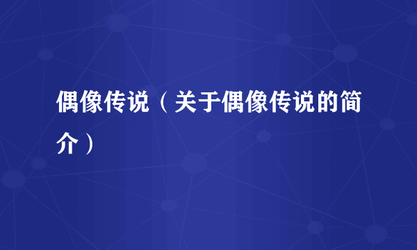 偶像传说（关于偶像传说的简介）