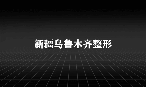 新疆乌鲁木齐整形