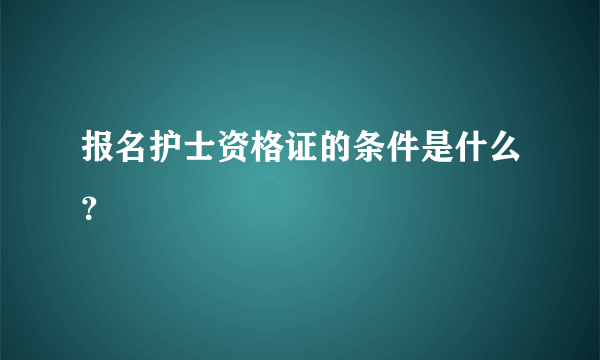 报名护士资格证的条件是什么？
