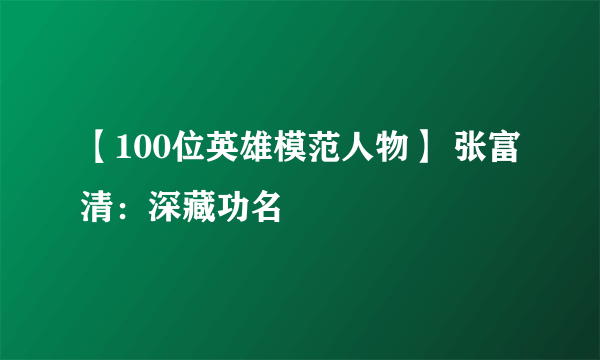 【100位英雄模范人物】 张富清：深藏功名