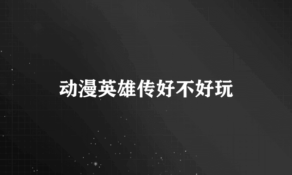 动漫英雄传好不好玩