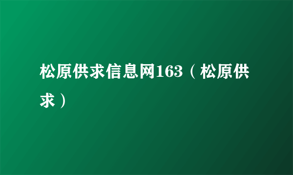 松原供求信息网163（松原供求）