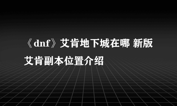 《dnf》艾肯地下城在哪 新版艾肯副本位置介绍