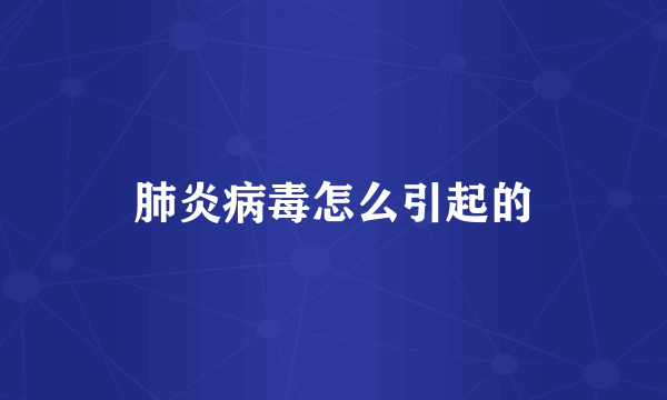 肺炎病毒怎么引起的