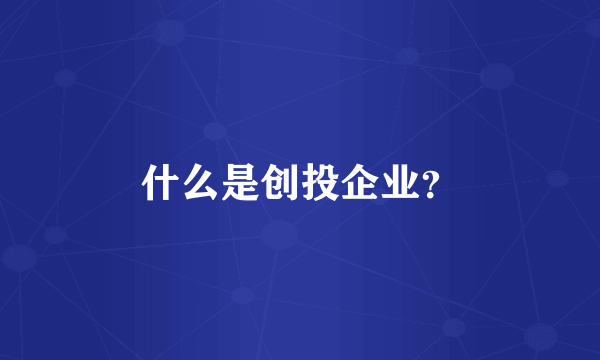 什么是创投企业？