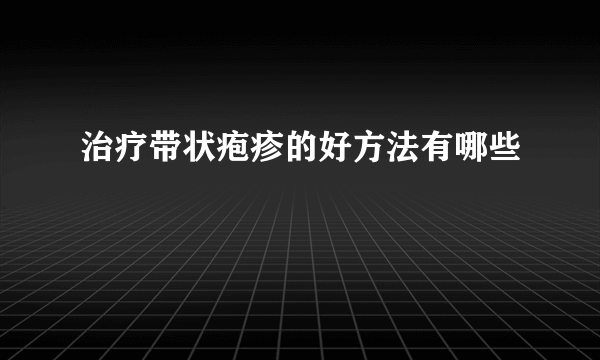治疗带状疱疹的好方法有哪些