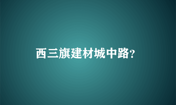 西三旗建材城中路？