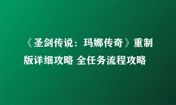 《圣剑传说：玛娜传奇》重制版详细攻略 全任务流程攻略