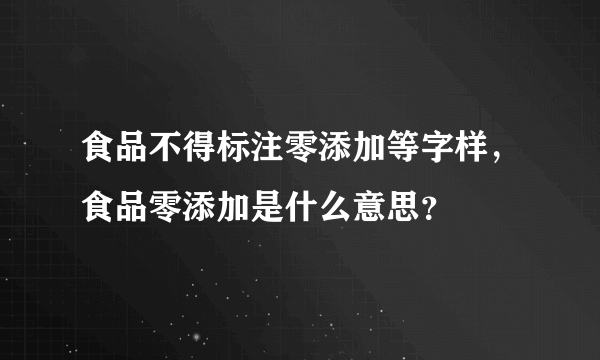 食品不得标注零添加等字样，食品零添加是什么意思？