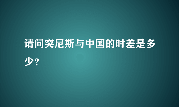 请问突尼斯与中国的时差是多少？