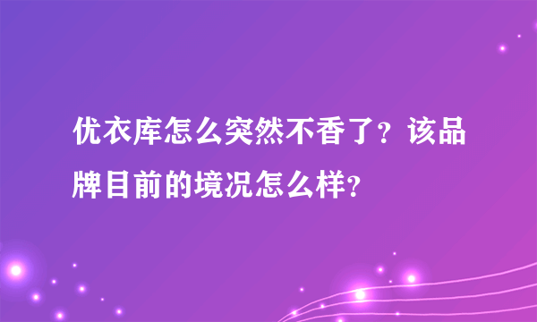 优衣库怎么突然不香了？该品牌目前的境况怎么样？