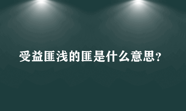 受益匪浅的匪是什么意思？