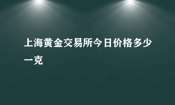 上海黄金交易所今日价格多少一克