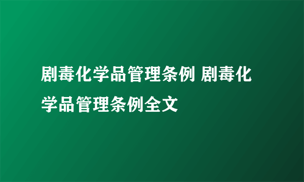 剧毒化学品管理条例 剧毒化学品管理条例全文