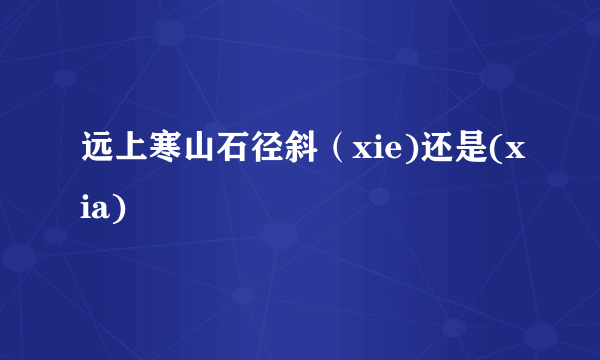远上寒山石径斜（xie)还是(xia)