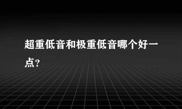 超重低音和极重低音哪个好一点？