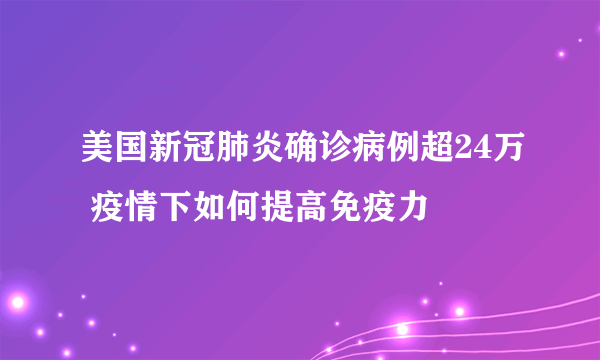 美国新冠肺炎确诊病例超24万 疫情下如何提高免疫力