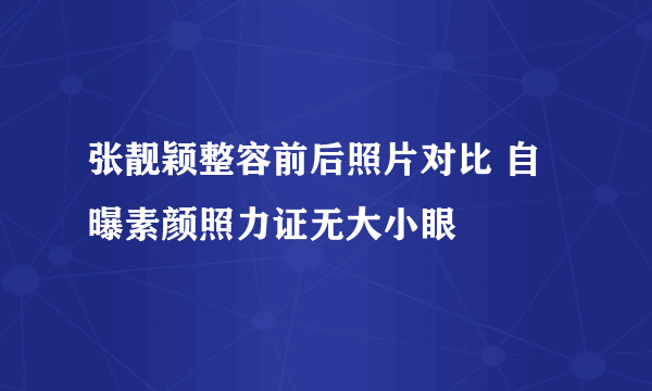 张靓颖整容前后照片对比 自曝素颜照力证无大小眼