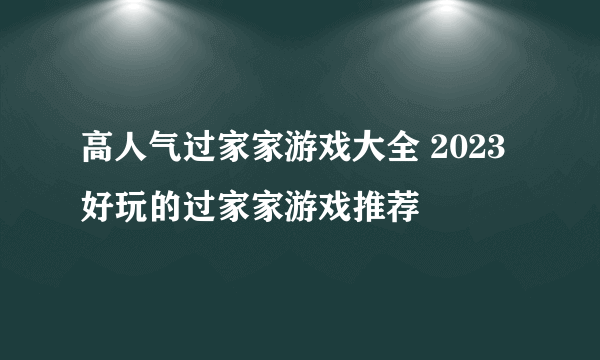 高人气过家家游戏大全 2023好玩的过家家游戏推荐