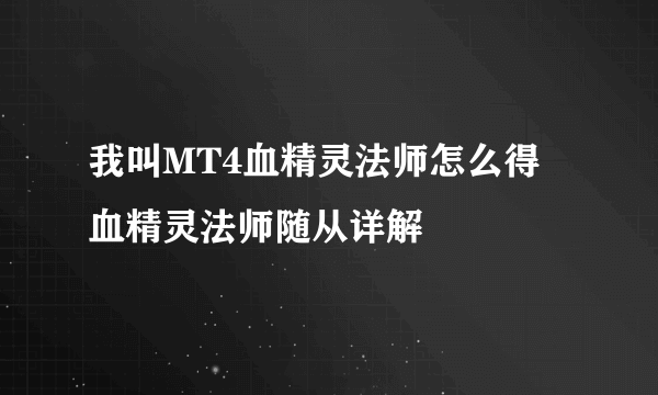 我叫MT4血精灵法师怎么得 血精灵法师随从详解