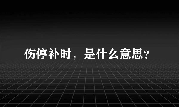 伤停补时，是什么意思？