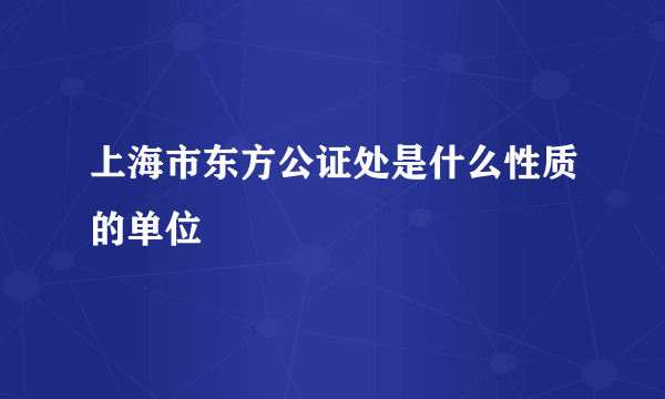 上海市东方公证处是什么性质的单位