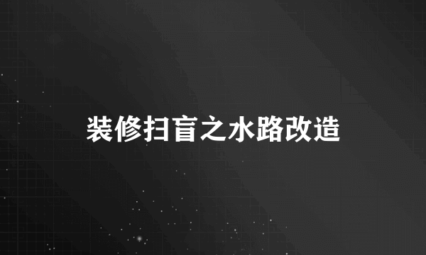 装修扫盲之水路改造