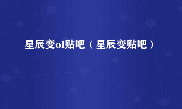 星辰变ol贴吧（星辰变贴吧）