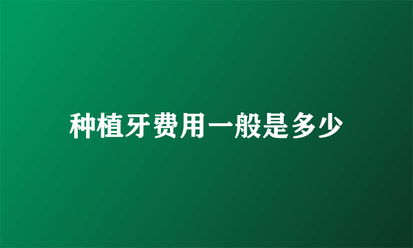种植牙费用一般是多少