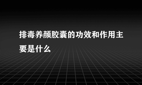 排毒养颜胶囊的功效和作用主要是什么