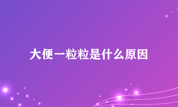 大便一粒粒是什么原因