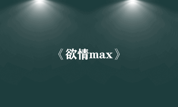 《欲情max》