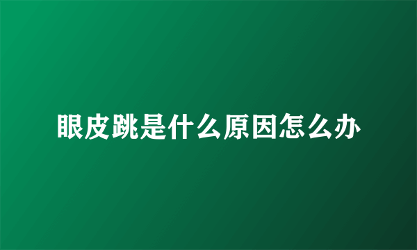 眼皮跳是什么原因怎么办