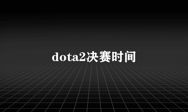 dota2决赛时间