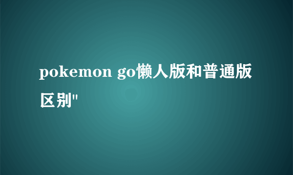 pokemon go懒人版和普通版区别