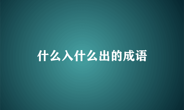 什么入什么出的成语