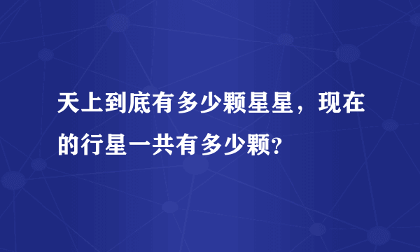 天上到底有多少颗星星，现在的行星一共有多少颗？