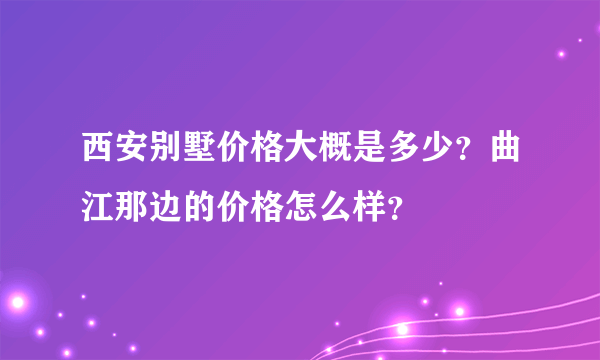 西安别墅价格大概是多少？曲江那边的价格怎么样？
