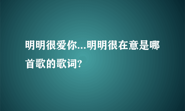 明明很爱你...明明很在意是哪首歌的歌词?
