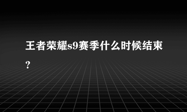 王者荣耀s9赛季什么时候结束？