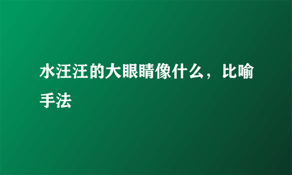 水汪汪的大眼睛像什么，比喻手法