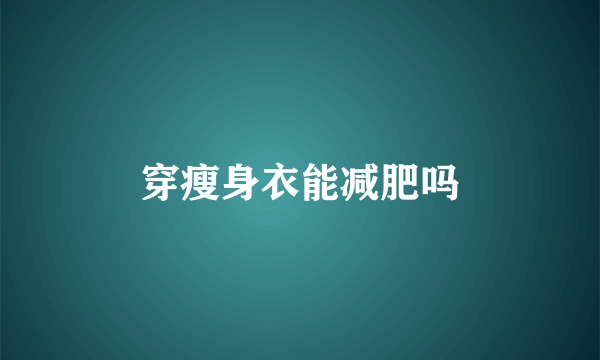 穿瘦身衣能减肥吗