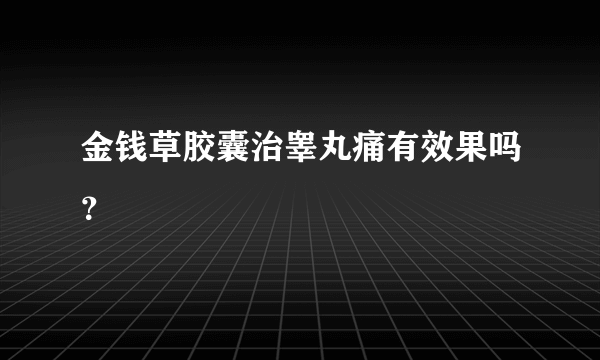 金钱草胶囊治睾丸痛有效果吗？